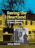 Marlett, Jeffrey D.: Saving the Heartland: Catholic Missionaries in Rural America, 1920-1960 Marlett, Jeffrey D.: Saving the Heartland: Catholic Missionaries in Rural America, 1920-1960
