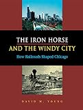 Young, David: The Iron Horse And The Windy City: How Railroads Shaped Chicago Young, David: The Iron Horse And The Windy City: How Railroads Shaped Chicago