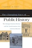 Lewis, Catherine M.: The Changing Face Of Public History: The Chicago Historical Society And The Transformation Of An American Museum Lewis, Catherine M.: The Changing Face Of Public History: The Chicago Historical Society And The Transformation Of An American Museum