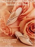 King, M. Dalton: The Art of Making Beautiful Fashion Doll Shoes: From Beginning to Last
