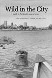 Oregon Historical Society: Wild in the City: A Guide to Portland's Natural Areas Oregon Historical Society: Wild in the City: A Guide to Portland's Natural Areas