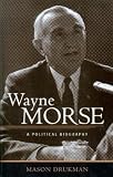 Drukman, Mason: Wayne Morse: A Political Biography Drukman, Mason: Wayne Morse: A Political Biography