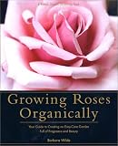 Growing Roses Organically: Your Guide to Creating an Easy-Care Garden Full of Fragrance and Beauty (0875968805) by Wilde, Barbara Wilde, Barbara: Growing Roses Organically: Your Guide to Creating an Easy-Care Garden Full of Fragrance and Beauty