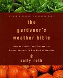 Roth, Sally: The Gardener's Weather Bible : How to Predict and Prepare for Garden Success in Any Kind of Weather Roth, Sally: The Gardener's Weather Bible : How to Predict and Prepare for Garden Success in Any Kind of Weather