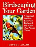 Adams, George Martin: Birdscaping Your Garden: A Practical Guide to Backyard Birds and the Plants That Attract Them Adams, George Martin: Birdscaping Your Garden: A Practical Guide to Backyard Birds and the Plants That Attract Them