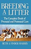 Harris, Beth J. Finder: Breeding a Litter: The Complete Book of Prenatal and Postnatal Care Harris, Beth J. Finder: Breeding a Litter: The Complete Book of Prenatal and Postnatal Care