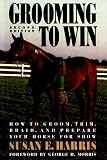 Harris, Susan E.: Grooming to Win: How to Groom, Trim, Braid, and Prepare Your Horse for Show Harris, Susan E.: Grooming to Win: How to Groom, Trim, Braid, and Prepare Your Horse for Show