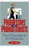 Gould, Lewis L.: Progressives and Prohibitionists: Texas Democrats in the Wilson Era, Gould, Lewis L.: Progressives and Prohibitionists: Texas Democrats in the Wilson Era,