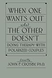 Crosby, John F.: When One Wants Out and the Other Doesn't: Doing Therapy With Polarized Couples Crosby, John F.: When One Wants Out and the Other Doesn't: Doing Therapy With Polarized Couples