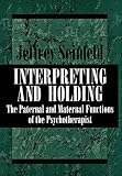 Seinfeld, Jeffrey: Interpreting and Holding: The Paternal and Maternal Functions of the Psychotherapist Seinfeld, Jeffrey: Interpreting and Holding: The Paternal and Maternal Functions of the Psychotherapist