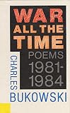 Bukowski, Charles: War All the Time: Poems, 1981-1984 Bukowski, Charles: War All the Time: Poems, 1981-1984