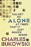 Bukowski, Charles: You Get So Alone at Times That It Just Makes Sense Bukowski, Charles: You Get So Alone at Times That It Just Makes Sense