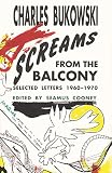 Bukowski, Charles: Screams from the Balcony: Selected Letters 1960 - 1970 Bukowski, Charles: Screams from the Balcony: Selected Letters 1960 - 1970