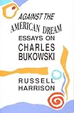Harrison, Russell: Against the American Dream: Essays on Charles Bukowski Harrison, Russell: Against the American Dream: Essays on Charles Bukowski