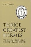 Mead, G. R. S.: Thrice Greatest Hermes : Studies in Hellenistic Theosophy and Gnosis