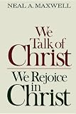 Maxwell, Neal A.: We Talk of Christ, We Rejoice in Christ