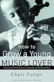 Fuller, Cheri: How to Grow a Young Music Lover: Helping Your Child Discover and Enjoy the World of Music Fuller, Cheri: How to Grow a Young Music Lover: Helping Your Child Discover and Enjoy the World of Music