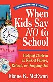 McEwan, Elaine K.: When Kids Say No to School: Helping Children at Risk of Failure, Refusal, or Dropping Out McEwan, Elaine K.: When Kids Say No to School: Helping Children at Risk of Failure, Refusal, or Dropping Out