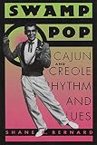 Bernard, Shane K.: Swamp Pop: Cajun and Creole Rhythm and Blues
