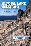 Alt, David D.: Glacial Lake Missoula and Its Humongous Flood: And Its Humongous Floods Alt, David D.: Glacial Lake Missoula and Its Humongous Flood: And Its Humongous Floods