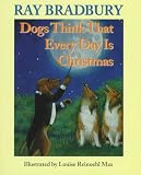 Bradbury, Ray: Dogs Think That Every Day Is Christmas Bradbury, Ray: Dogs Think That Every Day Is Christmas
