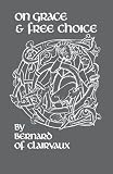 Bernard, of Clairvaux: On Grace & Free Choice Bernard, of Clairvaux: On Grace & Free Choice
