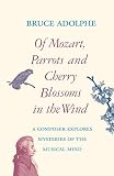 Adolphe, Bruce: Of Mozart, Parrots and Cherry Blossoms in the Wind: A Composer Explores Mysteries of the Musical Mind