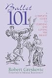 Greskovic, Robert: Ballet 101: A Complete Guide To Learning and Loving The Ballet Greskovic, Robert: Ballet 101: A Complete Guide To Learning and Loving The Ballet