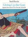 Perrin, Noel: Giving up the Gun: Japan's Reversion to the Sword, 1543-1879