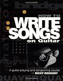 Rooksby, Rikky: How to Write Songs on Guitar: A Guitar-Playing and Songwriting Course