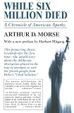 Morse, Arthur D.: While Six Million Died: A Chronicle of American Apathy