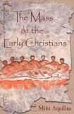 Aquilina, Mike: The Mass of the Early Christians Aquilina, Mike: The Mass of the Early Christians