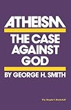 Smith, George H.: Atheism: The Case Against God Smith, George H.: Atheism: The Case Against God