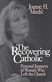 Meehl, Joanne H.: The Recovering Catholic: Personal Journeys of Women Who Left the Church Meehl, Joanne H.: The Recovering Catholic: Personal Journeys of Women Who Left the Church