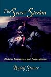 Steiner, Rudolf: The Secret Stream: Christian Rosenkreutz and Rosicrucianism Selected Lectures and Writings Steiner, Rudolf: The Secret Stream: Christian Rosenkreutz and Rosicrucianism Selected Lectures and Writings