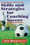Hargreaves, Alan: Skills and Strategies for Coaching Soccer Hargreaves, Alan: Skills and Strategies for Coaching Soccer
