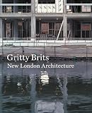 Sinclair, Iain: Gritty Brits: New London Architecture Sinclair, Iain: Gritty Brits: New London Architecture