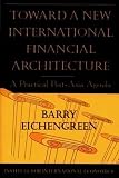 Eichengreen, Barry: Toward a New International Financial Architecture: A Practical Post-Asia Agenda Eichengreen, Barry: Toward a New International Financial Architecture: A Practical Post-Asia Agenda
