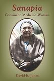 Jones, David E.: Sanapia: Comanche Medicine Woman Jones, David E.: Sanapia: Comanche Medicine Woman