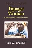 Underhill, Ruth M.: Papago Woman Underhill, Ruth M.: Papago Woman