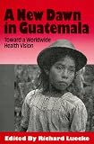 Luecke, Richard: A New Dawn in Guatemala: Toward a Worldwide Health Vision Luecke, Richard: A New Dawn in Guatemala: Toward a Worldwide Health Vision