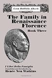 Alberti, Leon Battista: The Family in Renaissance Florence: Book Three/I Libri Della Famiglia Alberti, Leon Battista: The Family in Renaissance Florence: Book Three/I Libri Della Famiglia