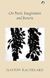Gaudin, Colette: On Poetic Imagination and Reverie: Selections from Gaston Bachelard