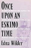 Wilder, Edna: Once upon an Eskimo Time: A Year of Eskimo Life Before the White Man Came As Told to Me by My Wonderful Mother Whose Eskimo Name Was Nedercook Wilder, Edna: Once upon an Eskimo Time: A Year of Eskimo Life Before the White Man Came As Told to Me by My Wonderful Mother Whose Eskimo Name Was Nedercook