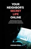 Stephen Dean: Your Neighbors Secret Life Online: Protecting Families from Internet Conmen, Scammers and Predators