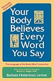 Levine, Barbara Hoberman: Your Body Believes Every Word You Say: The Language of the Bodymind Connection Levine, Barbara Hoberman: Your Body Believes Every Word You Say: The Language of the Bodymind Connection