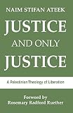 Ateek, Naim Stifan: Justice and Only Justice: A Palestinian Theology of Liberation Ateek, Naim Stifan: Justice and Only Justice: A Palestinian Theology of Liberation