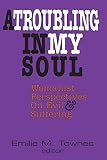 Townes, Emilie M.: A Troubling in My Soul: Womanist Perspectives on Evil and Suffering Townes, Emilie M.: A Troubling in My Soul: Womanist Perspectives on Evil and Suffering