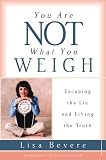 Bevere, Lisa: You Are Not What You Weigh: Escaping the Lie and Living the Truth