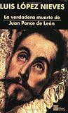 Lopez Nieves, Luis: La Verdadera Muerte De Juan Ponce De Leon Lopez Nieves, Luis: La Verdadera Muerte De Juan Ponce De Leon
